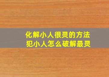 化解小人很灵的方法 犯小人怎么破解最灵